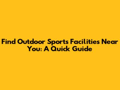 Find Outdoor Sports Facilities Near You: A Quick Guide