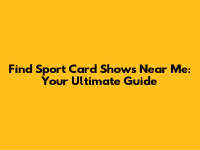 Find Sport Card Shows Near Me: Your Ultimate Guide
