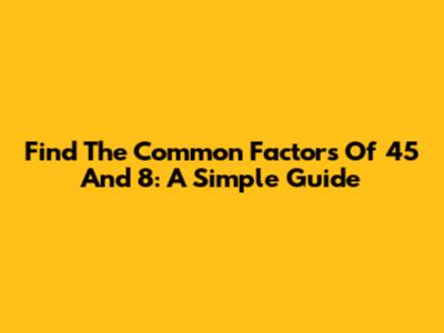 Find The Common Factors Of 45 And 8: A Simple Guide