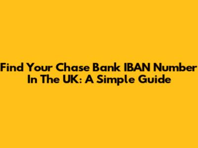 Find Your Chase Bank IBAN Number In The UK: A Simple Guide