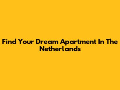 Find Your Dream Apartment In The Netherlands