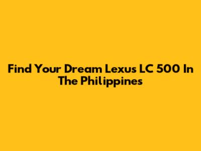 Find Your Dream Lexus LC 500 In The Philippines