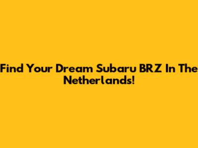 Find Your Dream Subaru BRZ In The Netherlands!