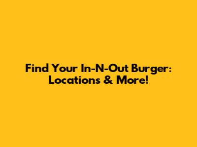 Find Your In-N-Out Burger: Locations & More!