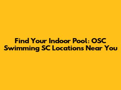 Find Your Indoor Pool: OSC Swimming SC Locations Near You