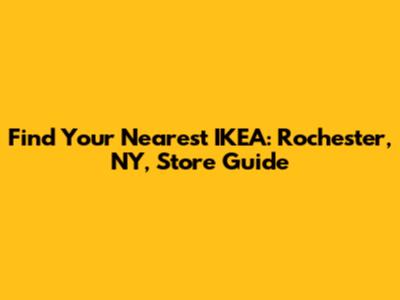 Find Your Nearest IKEA: Rochester, NY, Store Guide