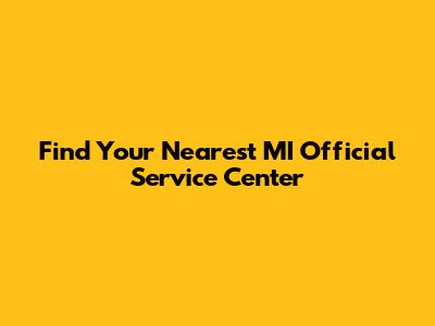 Find Your Nearest MI Official Service Center