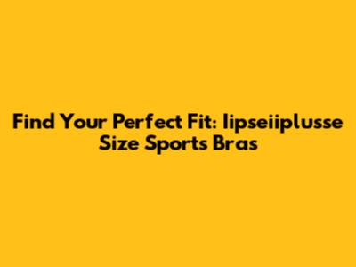 Find Your Perfect Fit: Iipseiiplusse Size Sports Bras
