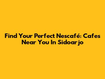Find Your Perfect Nescafé: Cafes Near You In Sidoarjo