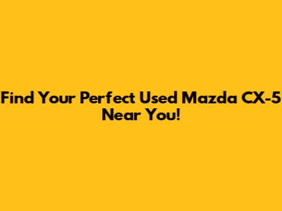 Find Your Perfect Used Mazda CX-5 Near You!