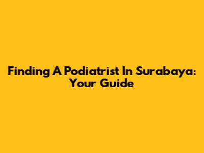 Finding A Podiatrist In Surabaya: Your Guide