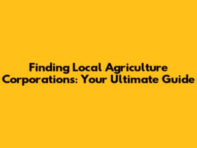 Finding Local Agriculture Corporations: Your Ultimate Guide