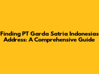 Finding PT Garda Satria Indonesia's Address: A Comprehensive Guide