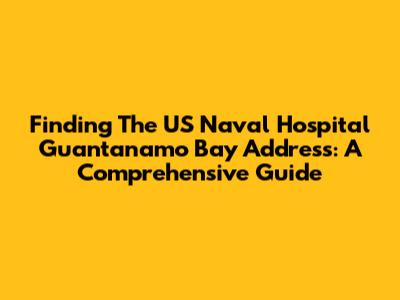 Finding The US Naval Hospital Guantanamo Bay Address: A Comprehensive Guide