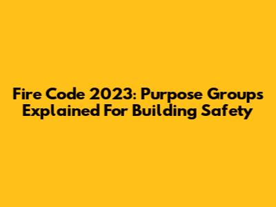 Fire Code 2023: Purpose Groups Explained For Building Safety