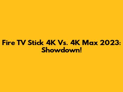Fire TV Stick 4K Vs. 4K Max 2023: Showdown!