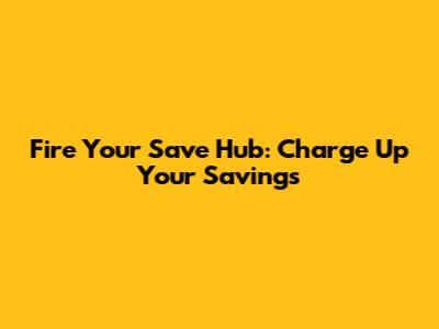 Fire Your Save Hub: Charge Up Your Savings