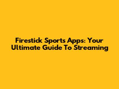 Firestick Sports Apps: Your Ultimate Guide To Streaming