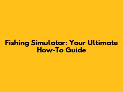 Fishing Simulator: Your Ultimate How-To Guide