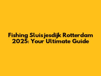 Fishing Sluisjesdijk Rotterdam 2025: Your Ultimate Guide