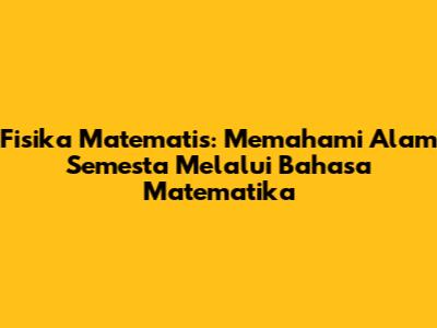 Fisika Matematis: Memahami Alam Semesta Melalui Bahasa Matematika