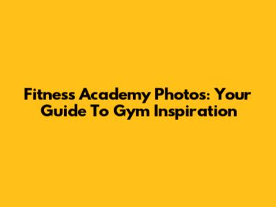 Fitness Academy Photos: Your Guide To Gym Inspiration