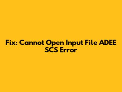 Fix: Cannot Open Input File ADEE SCS Error