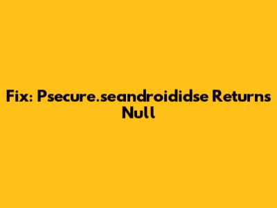 Fix: Psecure.seandroididse Returns Null