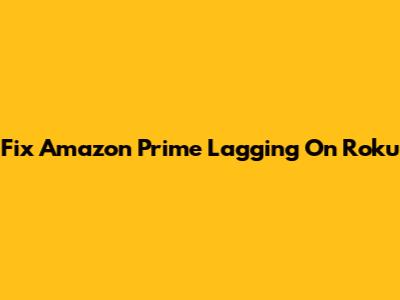 Fix Amazon Prime Lagging On Roku