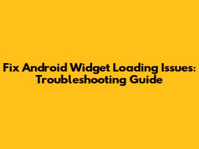 Fix Android Widget Loading Issues: Troubleshooting Guide