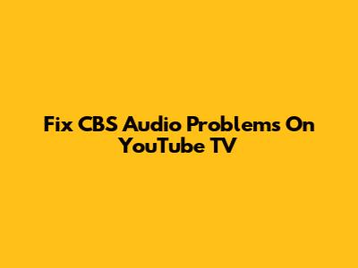 Fix CBS Audio Problems On YouTube TV