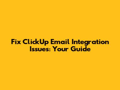 Fix ClickUp Email Integration Issues: Your Guide