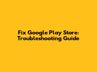 Fix Google Play Store: Troubleshooting Guide