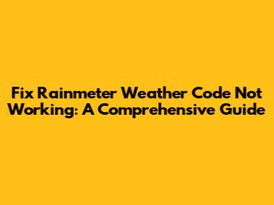 Fix Rainmeter Weather Code Not Working: A Comprehensive Guide