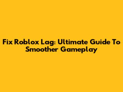 Fix Roblox Lag: Ultimate Guide To Smoother Gameplay