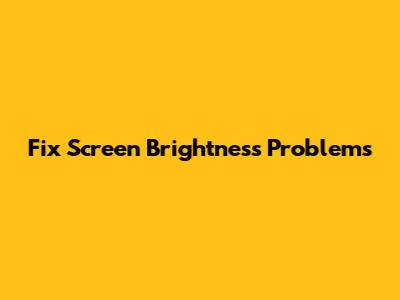 Fix Screen Brightness Problems
