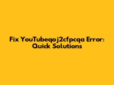 Fix YouTubeqoj2cfpcqa Error: Quick Solutions