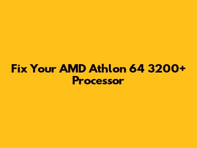 Fix Your AMD Athlon 64 3200+ Processor