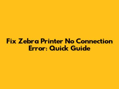 Fix Zebra Printer No Connection Error: Quick Guide