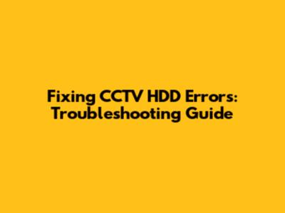 Fixing CCTV HDD Errors: Troubleshooting Guide