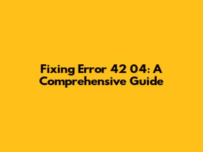 Fixing Error 42 04: A Comprehensive Guide