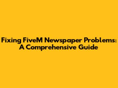 Fixing FiveM Newspaper Problems: A Comprehensive Guide
