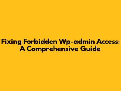 Fixing Forbidden Wp-admin Access: A Comprehensive Guide
