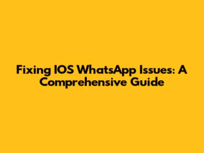 Fixing IOS WhatsApp Issues: A Comprehensive Guide