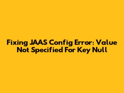 Fixing JAAS Config Error: Value Not Specified For Key Null