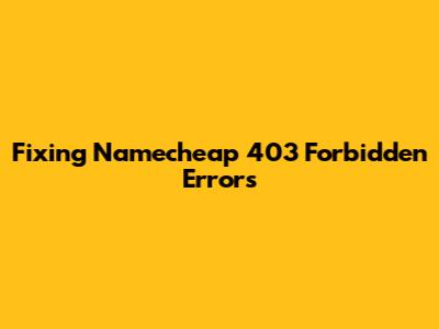 Fixing Namecheap 403 Forbidden Errors