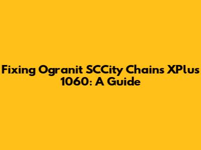 Fixing Ogranit SCCity Chains XPlus 1060: A Guide