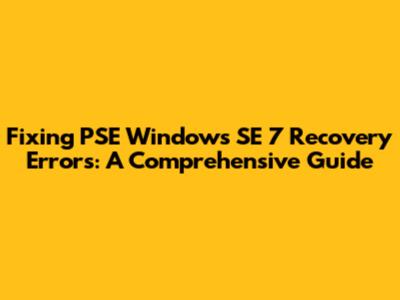 Fixing PSE Windows SE 7 Recovery Errors: A Comprehensive Guide