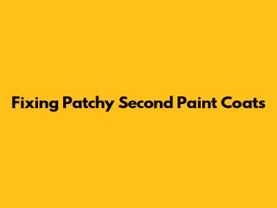 Fixing Patchy Second Paint Coats