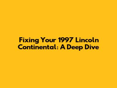 Fixing Your 1997 Lincoln Continental: A Deep Dive